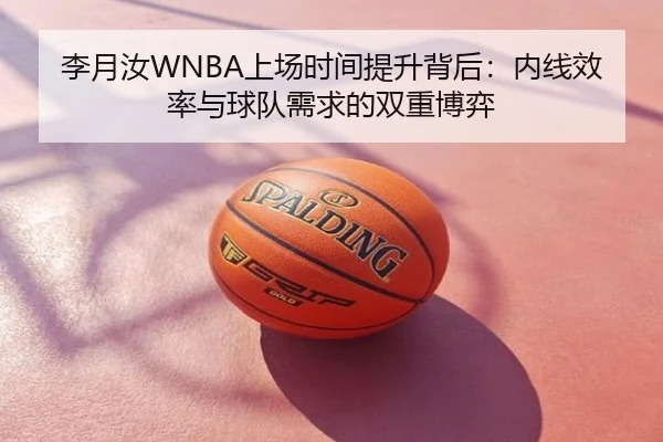 李月汝WNBA上场时间提升背后：内线效率与球队需求的双重博弈