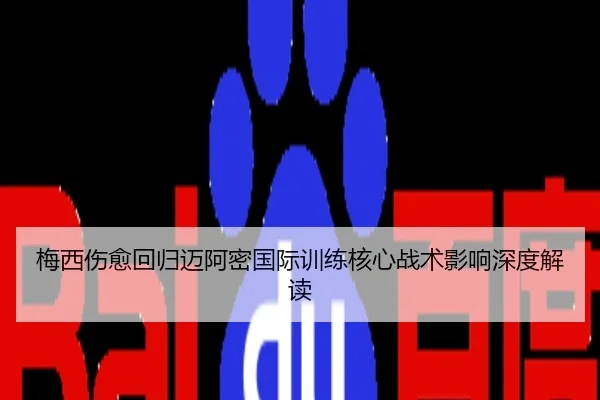 梅西伤愈回归迈阿密国际训练核心战术影响深度解读